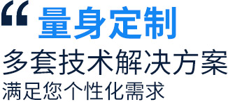 量身定制多套技術解決方案，滿足您個性化需求